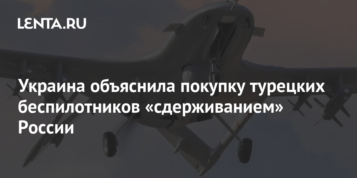 Ukraine explained the purchase of Turkish drones by “containing” Russia: Ukraine: former USSR: Lenta.ru