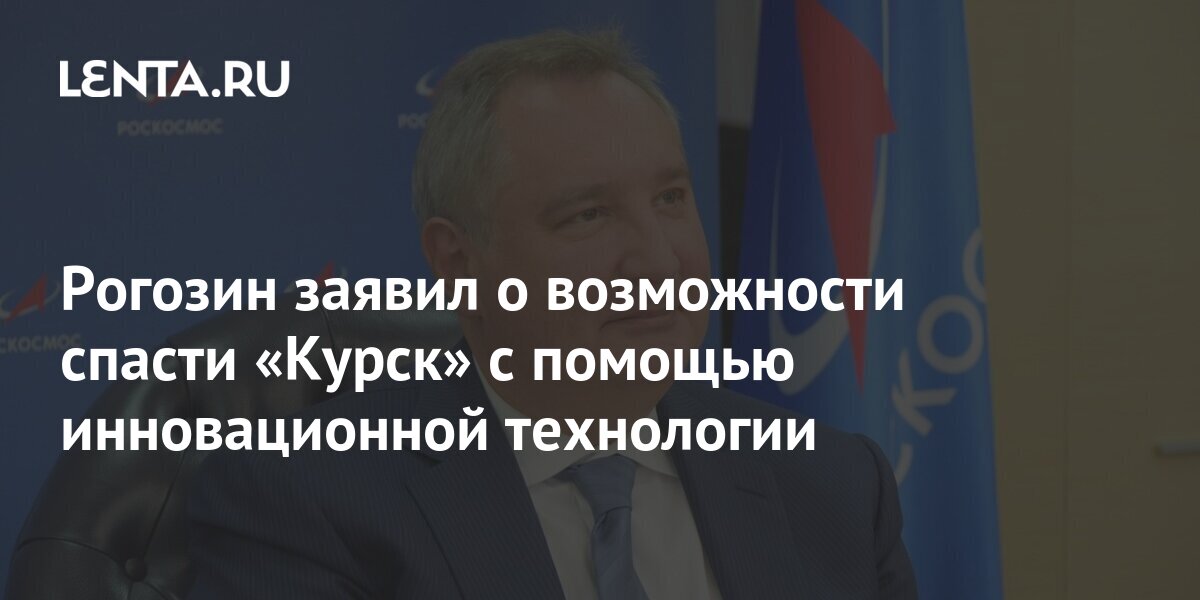 Rogozin announced the possibility of saving Kursk with the help of innovative technology: Community: Russia: Lenta.ru
