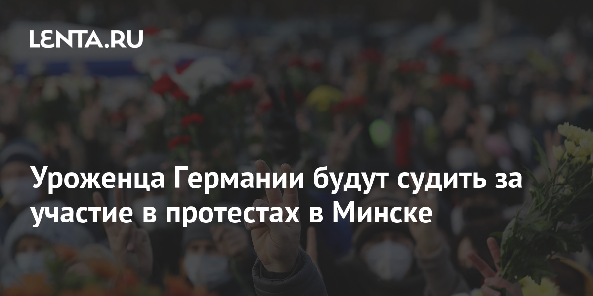A German citizen will be prosecuted for participating in protests in Minsk: Belarus: Former USSR: Lenta.ru
