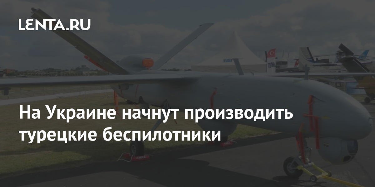 Turkish drones will be produced in Ukraine: Ukraine: former USSR: Lenta.ru